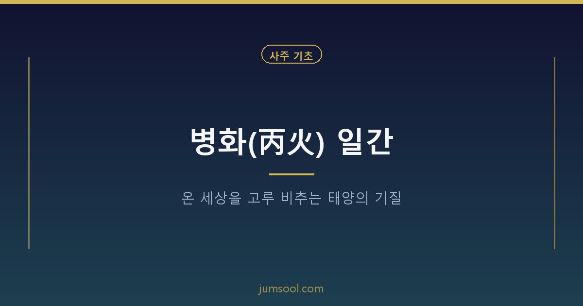 병화(丙火) 일간 — 온 세상을 고루 비추는 태양의 기질