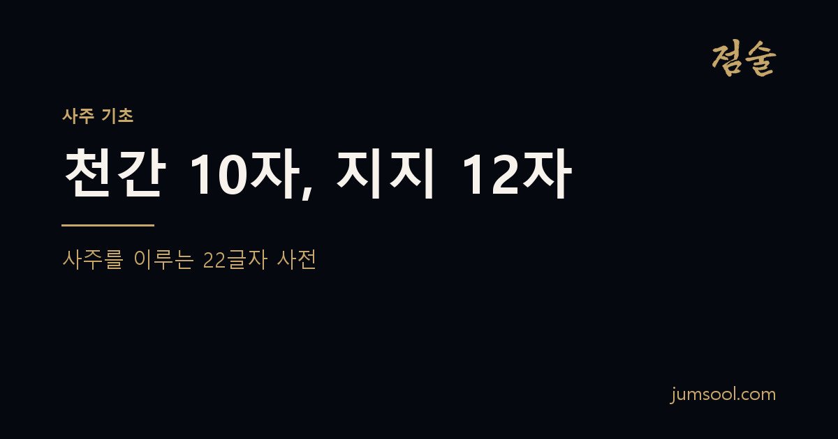 천간 10자, 지지 12자 — 사주를 이루는 22글자 사전