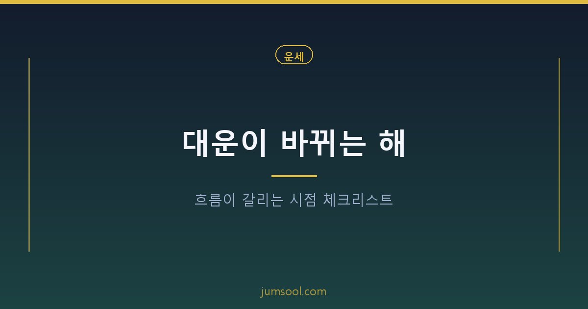 대운이 바뀌는 해 — 흐름이 갈리는 시점 체크리스트