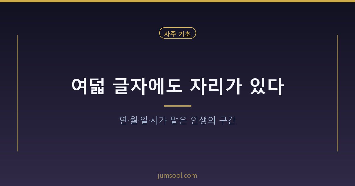 여덟 글자에도 자리가 있다 — 연·월·일·시가 맡은 인생의 구간