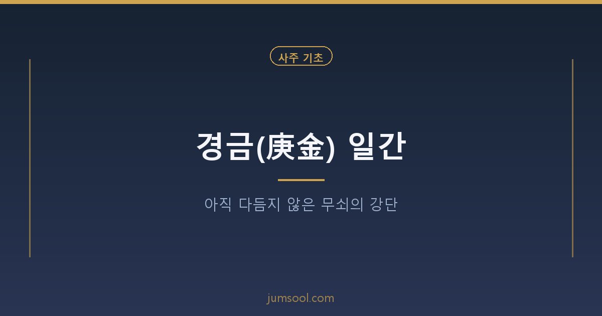 경금(庚金) 일간 — 아직 다듬지 않은 무쇠의 강단