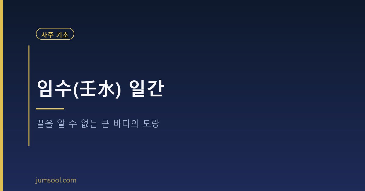 임수(壬水) 일간 — 끝을 알 수 없는 큰 바다의 도량