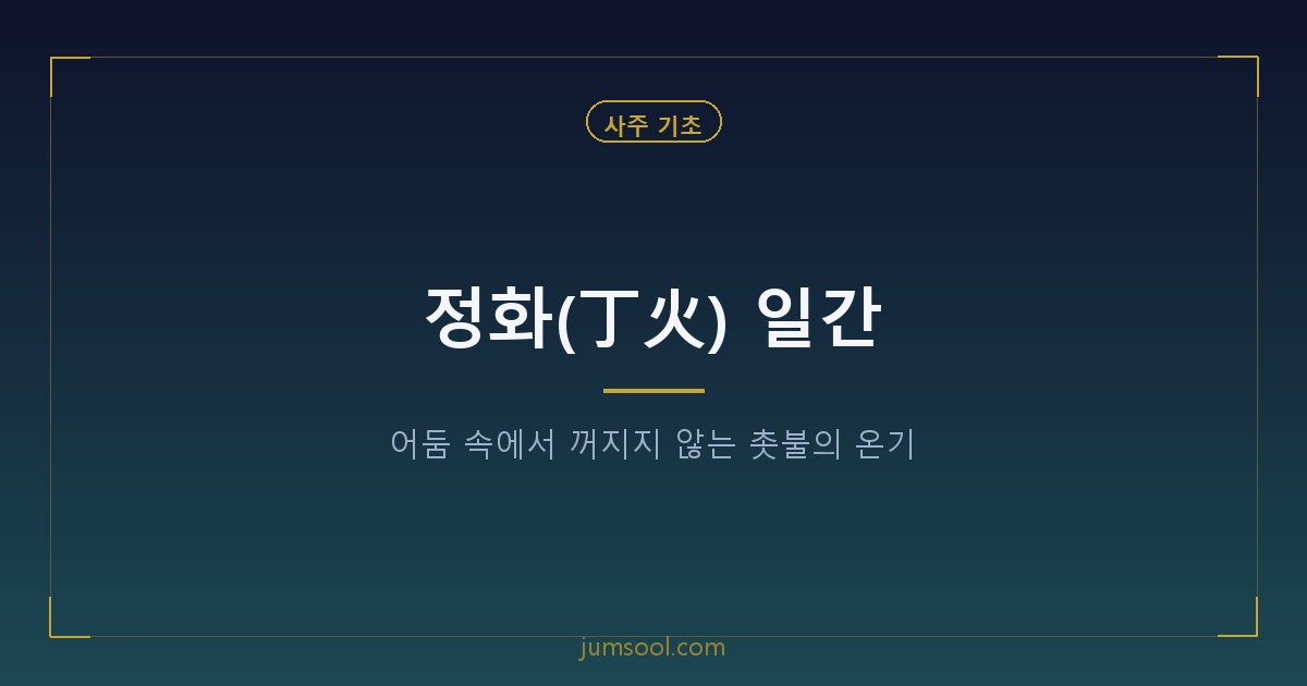 정화(丁火) 일간 — 어둠 속에서 꺼지지 않는 촛불의 온기