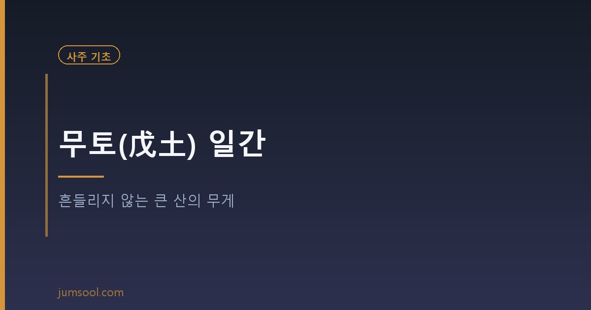 무토(戊土) 일간 — 흔들리지 않는 큰 산의 무게