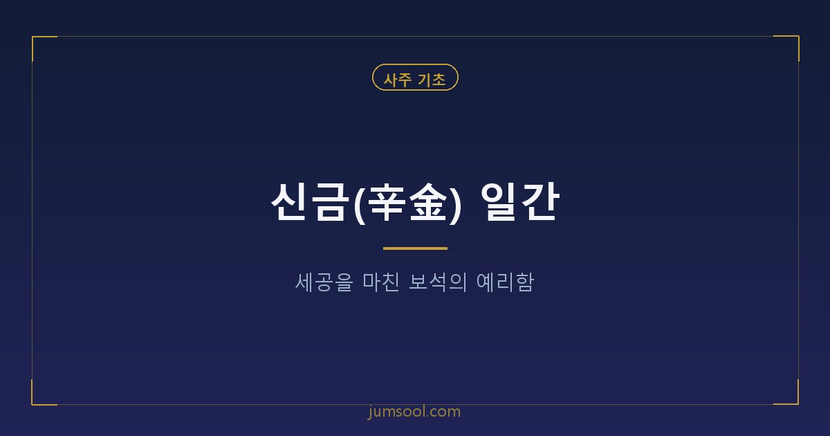 신금(辛金) 일간 — 세공을 마친 보석의 예리함