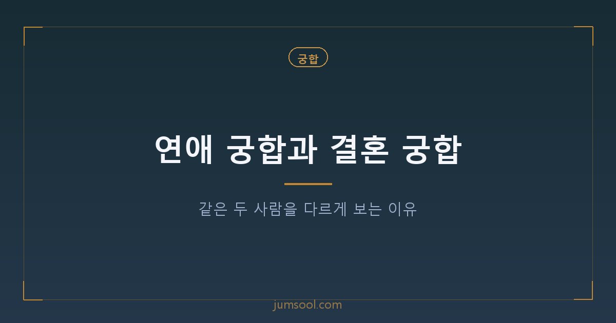 연애 궁합과 결혼 궁합 — 같은 두 사람을 다르게 보는 이유